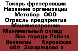 Токарь-фрезеровщик › Название организации ­ Метобор, ООО › Отрасль предприятия ­ Машиностроение › Минимальный оклад ­ 45 000 - Все города Работа » Вакансии   . Кировская обл.,Захарищево п.